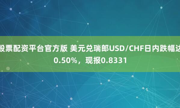 股票配资平台官方版 美元兑瑞郎USD/CHF日内跌幅达0.50%，现报0.8331