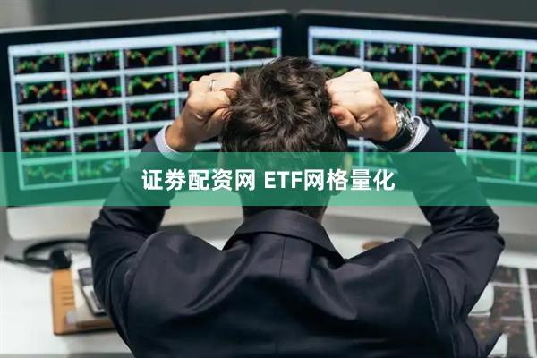 证劵配资网 ETF网格量化
