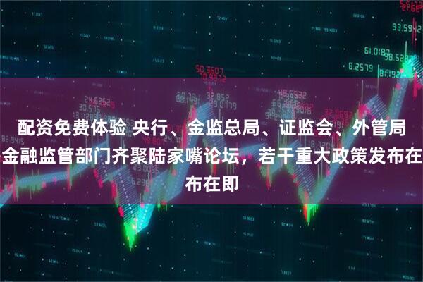 配资免费体验 央行、金监总局、证监会、外管局等金融监管部门齐聚陆家嘴论坛，若干重大政策发布在即