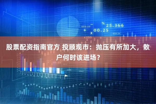 股票配资指南官方 投顾观市：抛压有所加大，散户何时该进场？