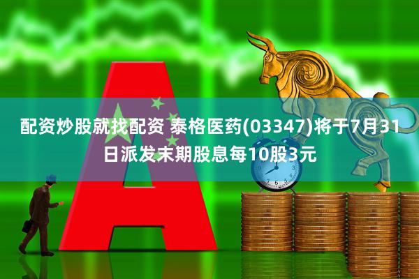配资炒股就找配资 泰格医药(03347)将于7月31日派发末期股息每10股3元
