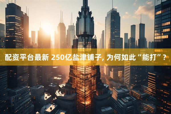 配资平台最新 250亿盐津铺子, 为何如此“能打”?