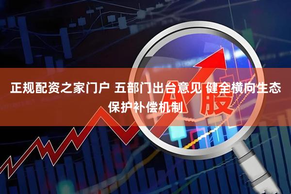 正规配资之家门户 五部门出台意见 健全横向生态保护补偿机制
