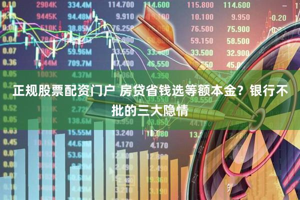 正规股票配资门户 房贷省钱选等额本金？银行不批的三大隐情