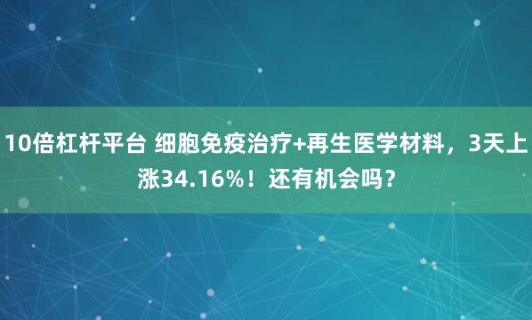 10倍杠杆平台 细胞免疫治疗+再生医学材料，3天上涨34.16%！还有机会吗？