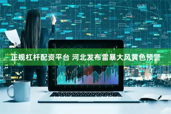 正规杠杆配资平台 河北发布雷暴大风黄色预警